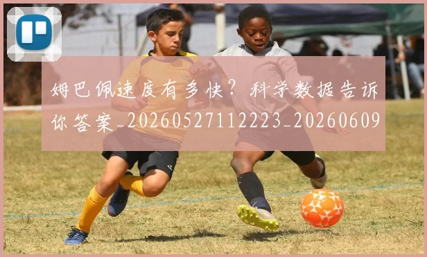 姆巴佩速度有多快？科学数据告诉你答案_20260527112223_20260609171933