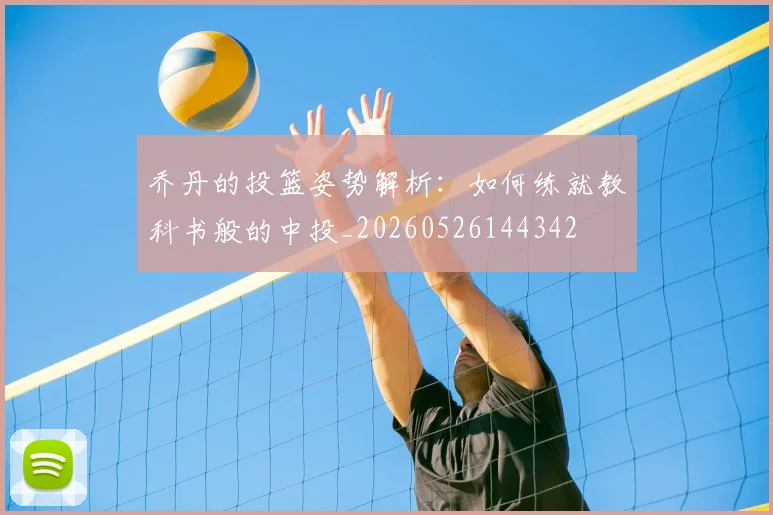 乔丹的投篮姿势解析:如何练就教科书般的中投_20260526144342