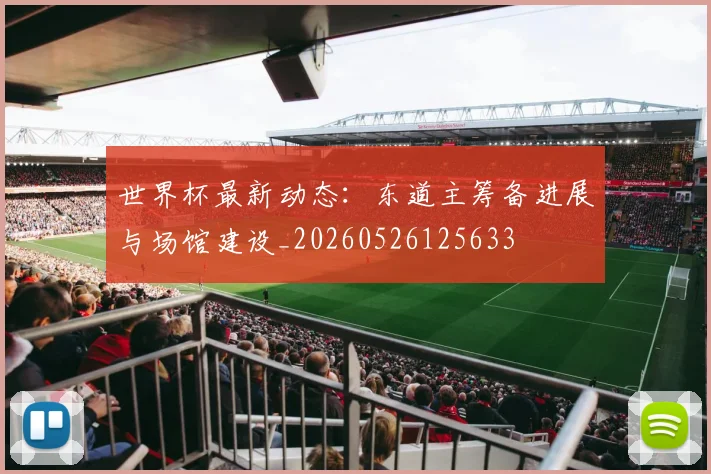 世界杯最新动态:东道主筹备进展与场馆建设_20260526125633