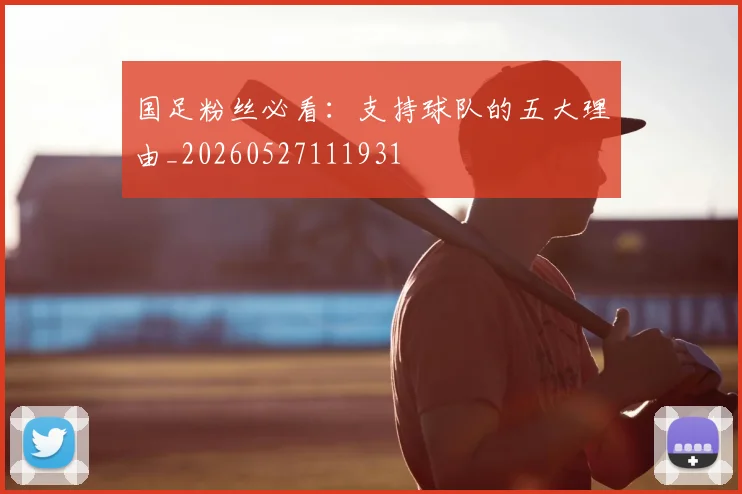 国足粉丝必看:支持球队的五大理由_20260527111931