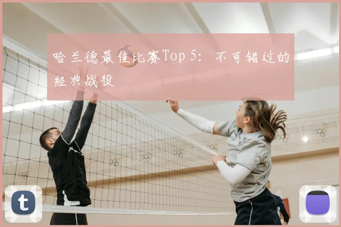 哈兰德最佳比赛Top 5：不可错过的经典战役