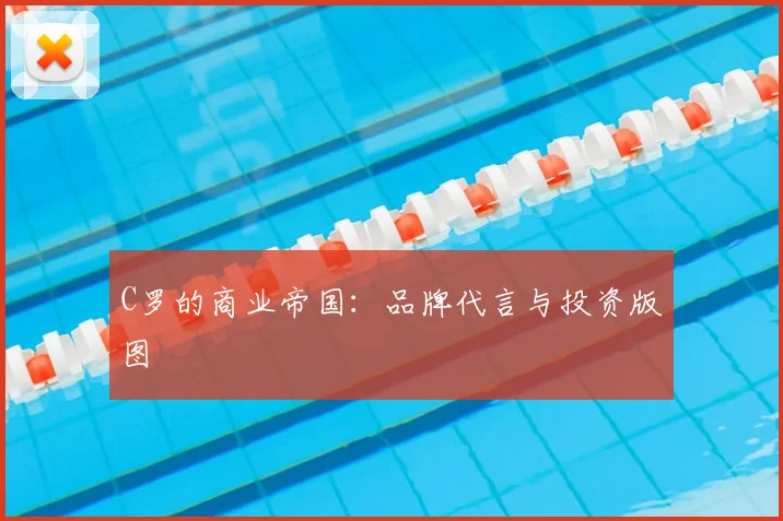 C罗的商业帝国：品牌代言与投资版图