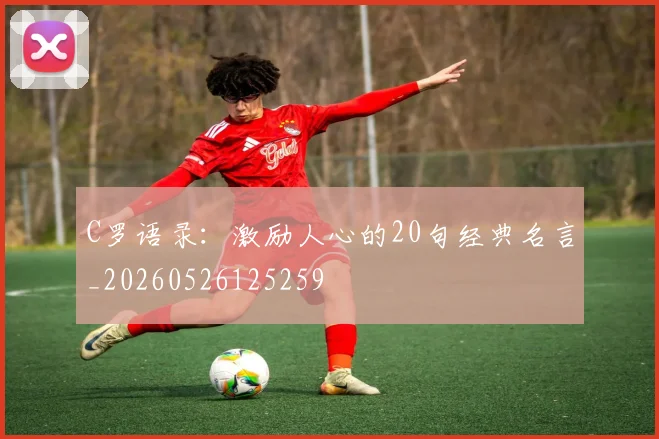 C罗语录：激励人心的20句经典名言_20260526125259