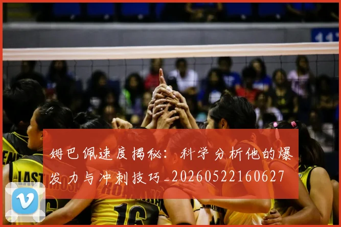 姆巴佩速度揭秘:科学分析他的爆发力与冲刺技巧_20260522160627