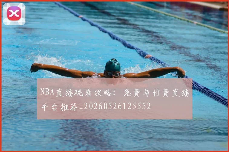 NBA直播观看攻略:免费与付费直播平台推荐_20260526125552