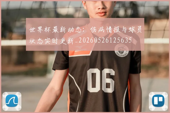 世界杯最新动态:伤病情报与球员状态实时更新_20260526125635