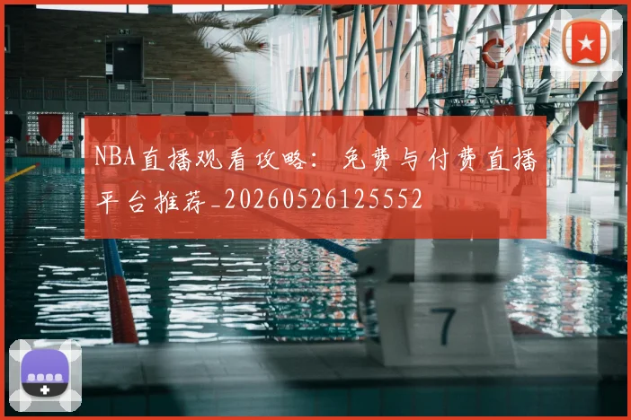 NBA直播观看攻略：免费与付费直播平台推荐_20260526125552