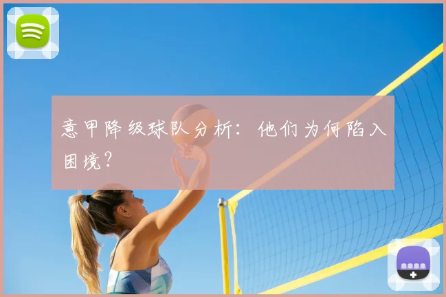 意甲降级球队分析:他们为何陷入困境?