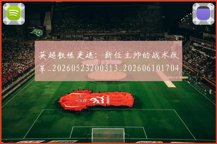 英超教练更迭:新任主帅的战术改革_20260523200313_20260610170442