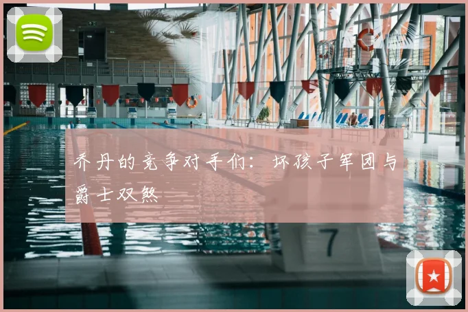 乔丹的竞争对手们:坏孩子军团与爵士双煞