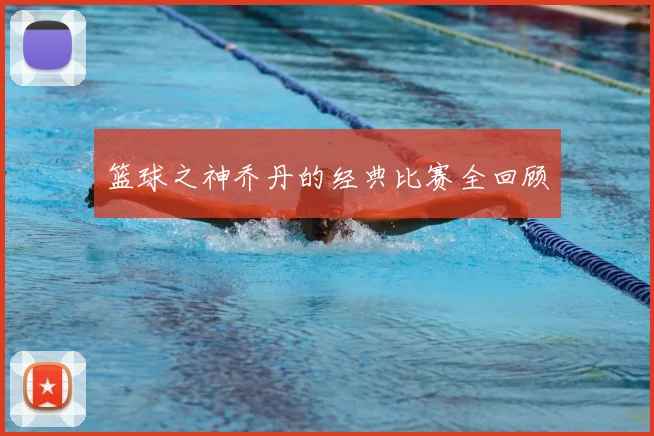 篮球之神乔丹的经典比赛全回顾